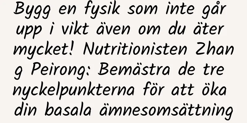 Bygg en fysik som inte går upp i vikt även om du äter mycket! Nutritionisten Zhang Peirong: Bemästra de tre nyckelpunkterna för att öka din basala ämnesomsättning