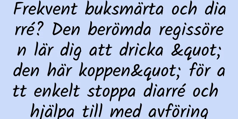 Frekvent buksmärta och diarré? Den berömda regissören lär dig att dricka "den här koppen" för att enkelt stoppa diarré och hjälpa till med avföring