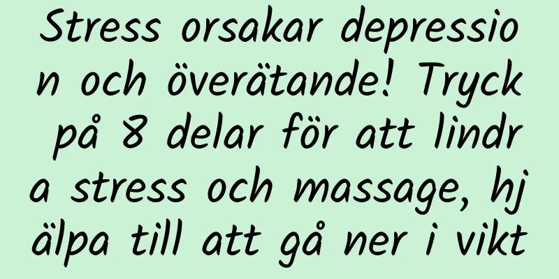 Stress orsakar depression och överätande! Tryck på 8 delar för att lindra stress och massage, hjälpa till att gå ner i vikt