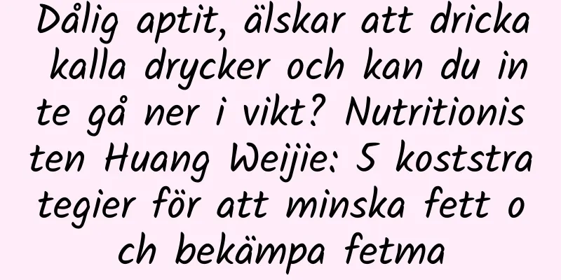 Dålig aptit, älskar att dricka kalla drycker och kan du inte gå ner i vikt? Nutritionisten Huang Weijie: 5 koststrategier för att minska fett och bekämpa fetma