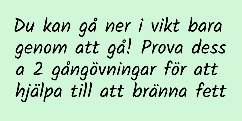 Du kan gå ner i vikt bara genom att gå! Prova dessa 2 gångövningar för att hjälpa till att bränna fett
