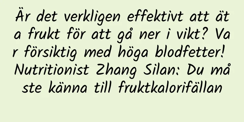 Är det verkligen effektivt att äta frukt för att gå ner i vikt? Var försiktig med höga blodfetter! Nutritionist Zhang Silan: Du måste känna till fruktkalorifällan