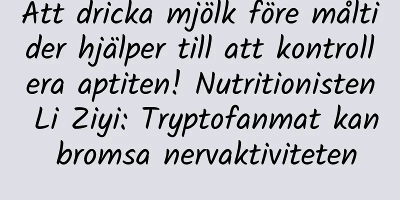 Att dricka mjölk före måltider hjälper till att kontrollera aptiten! Nutritionisten Li Ziyi: Tryptofanmat kan bromsa nervaktiviteten