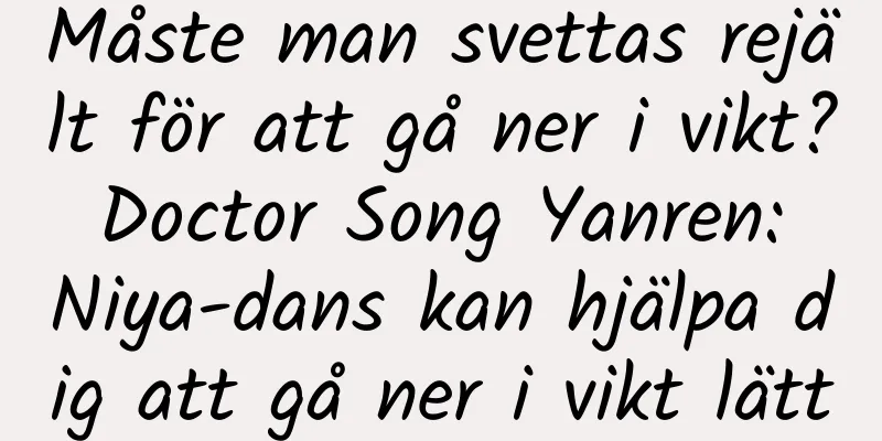 Måste man svettas rejält för att gå ner i vikt? Doctor Song Yanren: Niya-dans kan hjälpa dig att gå ner i vikt lätt