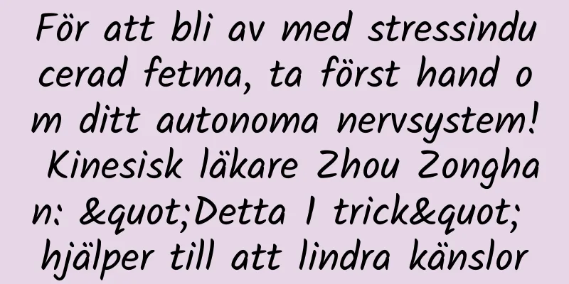 För att bli av med stressinducerad fetma, ta först hand om ditt autonoma nervsystem! Kinesisk läkare Zhou Zonghan: "Detta 1 trick" hjälper till att lindra känslor