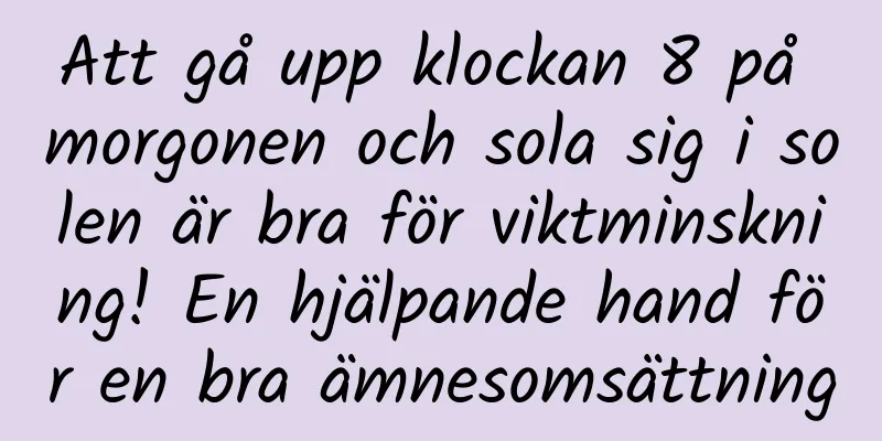 Att gå upp klockan 8 på morgonen och sola sig i solen är bra för viktminskning! En hjälpande hand för en bra ämnesomsättning