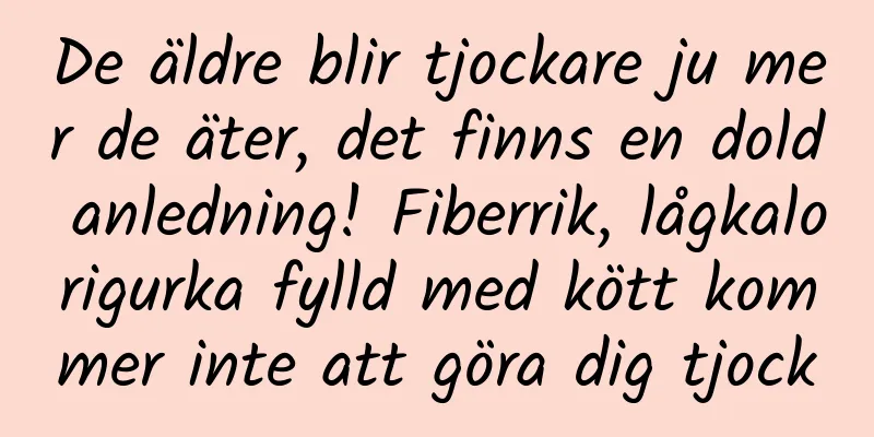 De äldre blir tjockare ju mer de äter, det finns en dold anledning! Fiberrik, lågkalorigurka fylld med kött kommer inte att göra dig tjock