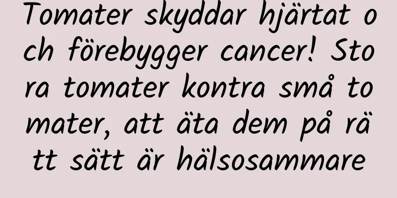 Tomater skyddar hjärtat och förebygger cancer! Stora tomater kontra små tomater, att äta dem på rätt sätt är hälsosammare