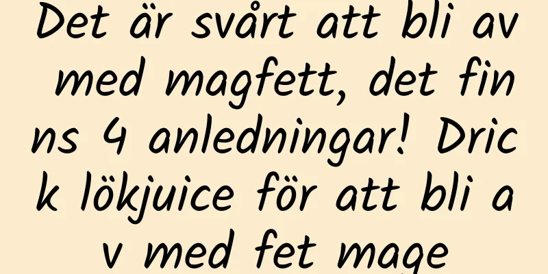 Det är svårt att bli av med magfett, det finns 4 anledningar! Drick lökjuice för att bli av med fet mage