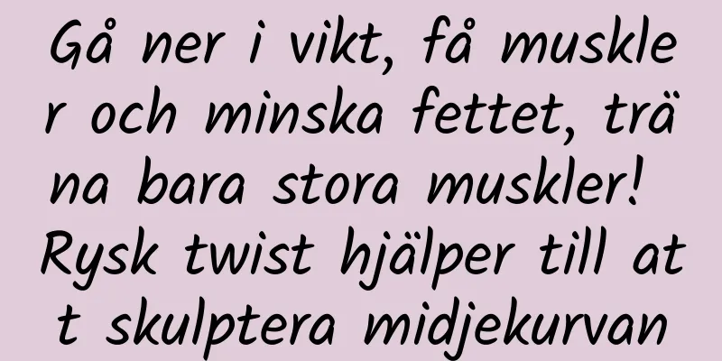 Gå ner i vikt, få muskler och minska fettet, träna bara stora muskler! Rysk twist hjälper till att skulptera midjekurvan