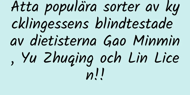 Åtta populära sorter av kycklingessens blindtestade av dietisterna Gao Minmin, Yu Zhuqing och Lin Licen!!