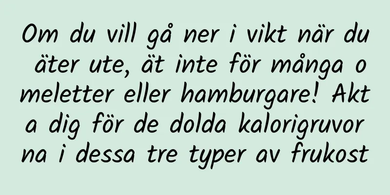 Om du vill gå ner i vikt när du äter ute, ät inte för många omeletter eller hamburgare! Akta dig för de dolda kalorigruvorna i dessa tre typer av frukost