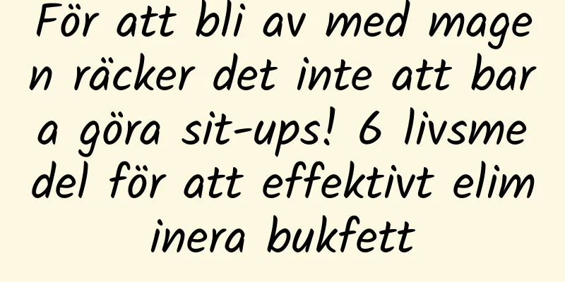 För att bli av med magen räcker det inte att bara göra sit-ups! 6 livsmedel för att effektivt eliminera bukfett