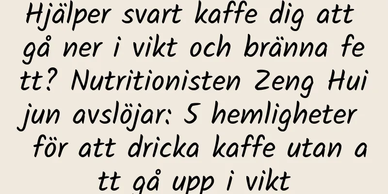 Hjälper svart kaffe dig att gå ner i vikt och bränna fett? Nutritionisten Zeng Huijun avslöjar: 5 hemligheter för att dricka kaffe utan att gå upp i vikt