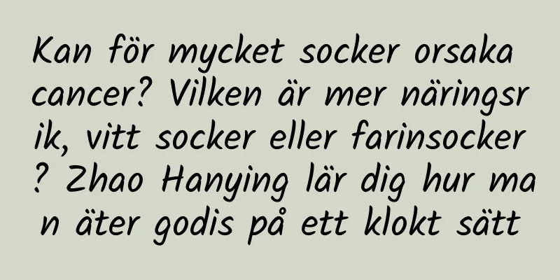 Kan för mycket socker orsaka cancer? Vilken är mer näringsrik, vitt socker eller farinsocker? Zhao Hanying lär dig hur man äter godis på ett klokt sätt