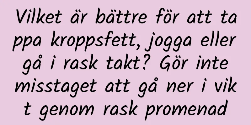Vilket är bättre för att tappa kroppsfett, jogga eller gå i rask takt? Gör inte misstaget att gå ner i vikt genom rask promenad