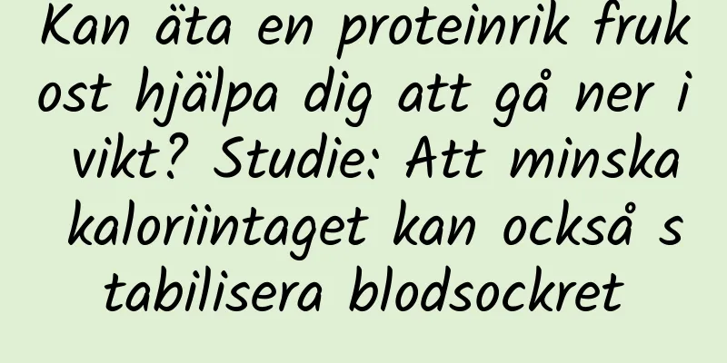 Kan äta en proteinrik frukost hjälpa dig att gå ner i vikt? Studie: Att minska kaloriintaget kan också stabilisera blodsockret