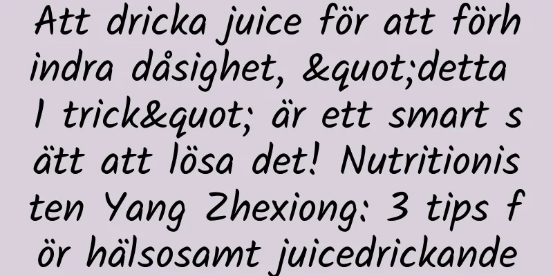 Att dricka juice för att förhindra dåsighet, "detta 1 trick" är ett smart sätt att lösa det! Nutritionisten Yang Zhexiong: 3 tips för hälsosamt juicedrickande