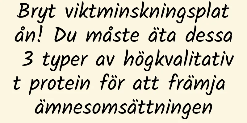 Bryt viktminskningsplatån! Du måste äta dessa 3 typer av högkvalitativt protein för att främja ämnesomsättningen
