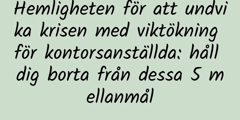 Hemligheten för att undvika krisen med viktökning för kontorsanställda: håll dig borta från dessa 5 mellanmål