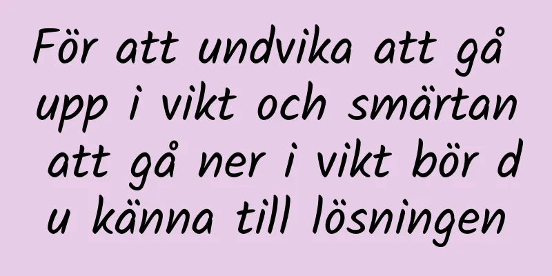För att undvika att gå upp i vikt och smärtan att gå ner i vikt bör du känna till lösningen