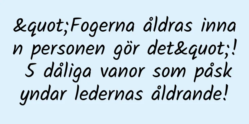 "Fogerna åldras innan personen gör det"! 5 dåliga vanor som påskyndar ledernas åldrande!