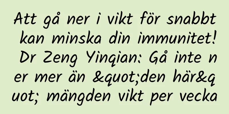 Att gå ner i vikt för snabbt kan minska din immunitet! Dr Zeng Yinqian: Gå inte ner mer än "den här" mängden vikt per vecka