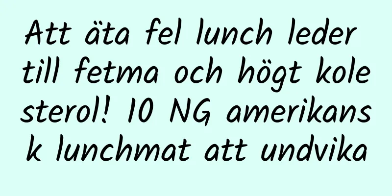 Att äta fel lunch leder till fetma och högt kolesterol! 10 NG amerikansk lunchmat att undvika