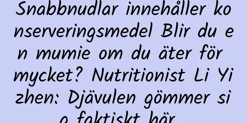 Snabbnudlar innehåller konserveringsmedel Blir du en mumie om du äter för mycket? Nutritionist Li Yizhen: Djävulen gömmer sig faktiskt här...