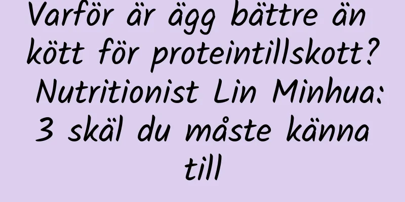Varför är ägg bättre än kött för proteintillskott? Nutritionist Lin Minhua: 3 skäl du måste känna till