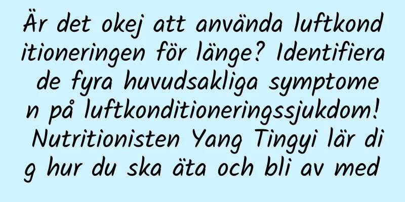 Är det okej att använda luftkonditioneringen för länge? Identifiera de fyra huvudsakliga symptomen på luftkonditioneringssjukdom! Nutritionisten Yang Tingyi lär dig hur du ska äta och bli av med