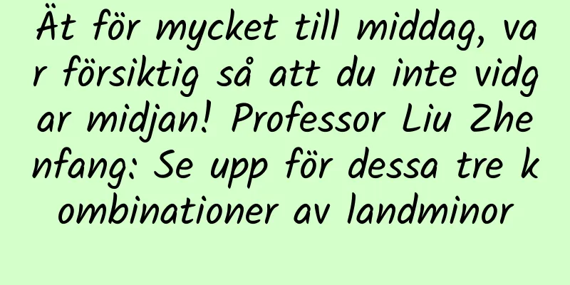 Ät för mycket till middag, var försiktig så att du inte vidgar midjan! Professor Liu Zhenfang: Se upp för dessa tre kombinationer av landminor