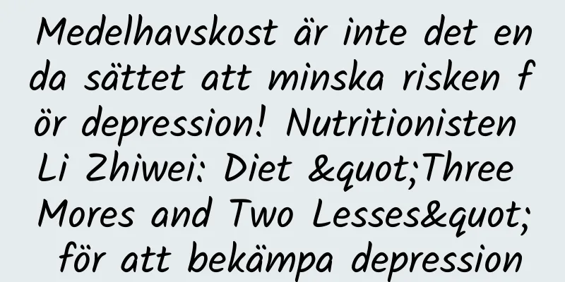 Medelhavskost är inte det enda sättet att minska risken för depression! Nutritionisten Li Zhiwei: Diet "Three Mores and Two Lesses" för att bekämpa depression