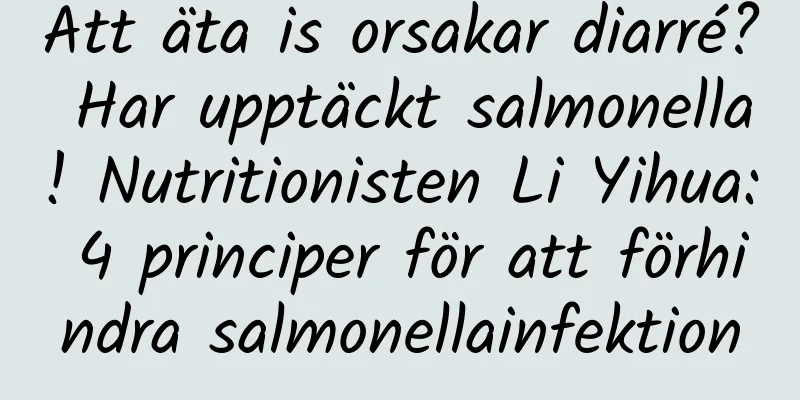 Att äta is orsakar diarré? Har upptäckt salmonella! Nutritionisten Li Yihua: 4 principer för att förhindra salmonellainfektion