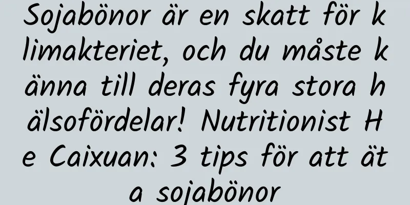 Sojabönor är en skatt för klimakteriet, och du måste känna till deras fyra stora hälsofördelar! Nutritionist He Caixuan: 3 tips för att äta sojabönor