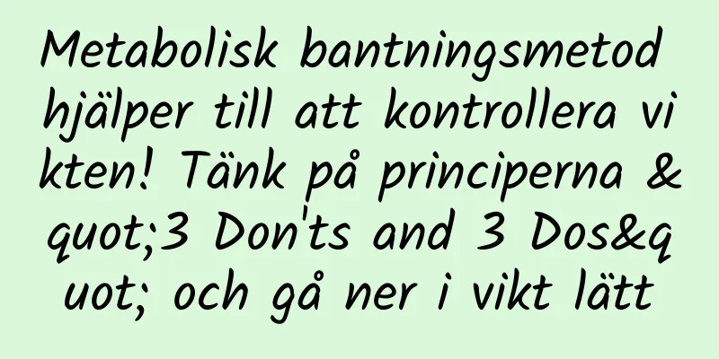 Metabolisk bantningsmetod hjälper till att kontrollera vikten! Tänk på principerna "3 Don'ts and 3 Dos" och gå ner i vikt lätt