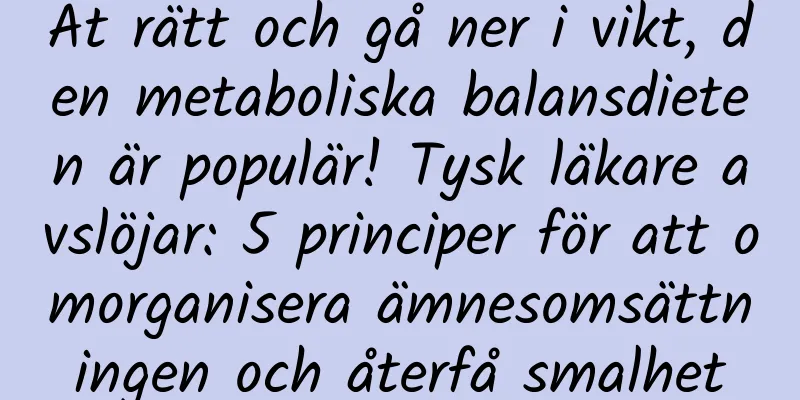 Ät rätt och gå ner i vikt, den metaboliska balansdieten är populär! Tysk läkare avslöjar: 5 principer för att omorganisera ämnesomsättningen och återfå smalhet