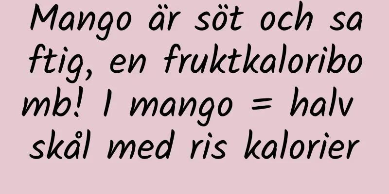 Mango är söt och saftig, en fruktkaloribomb! 1 mango = halv skål med ris kalorier