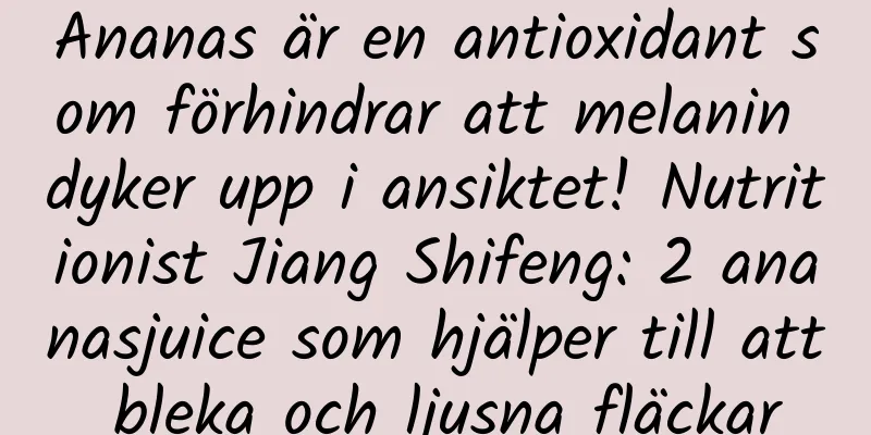 Ananas är en antioxidant som förhindrar att melanin dyker upp i ansiktet! Nutritionist Jiang Shifeng: 2 ananasjuice som hjälper till att bleka och ljusna fläckar