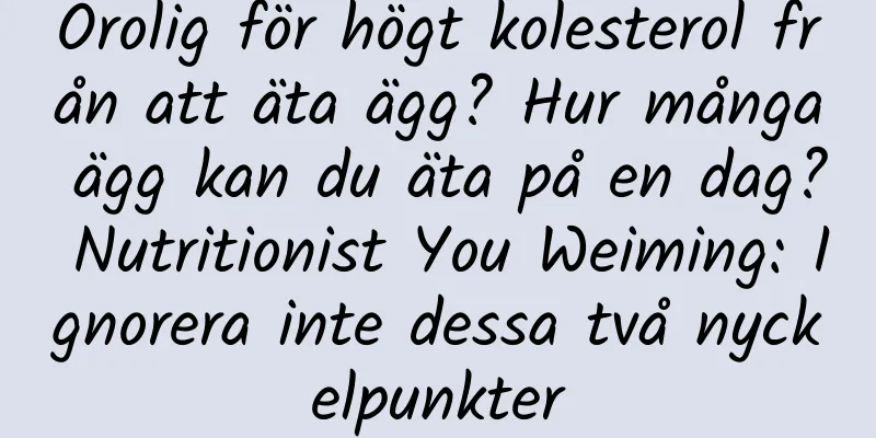 Orolig för högt kolesterol från att äta ägg? Hur många ägg kan du äta på en dag? Nutritionist You Weiming: Ignorera inte dessa två nyckelpunkter