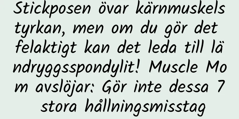 Stickposen övar kärnmuskelstyrkan, men om du gör det felaktigt kan det leda till ländryggsspondylit! Muscle Mom avslöjar: Gör inte dessa 7 stora hållningsmisstag