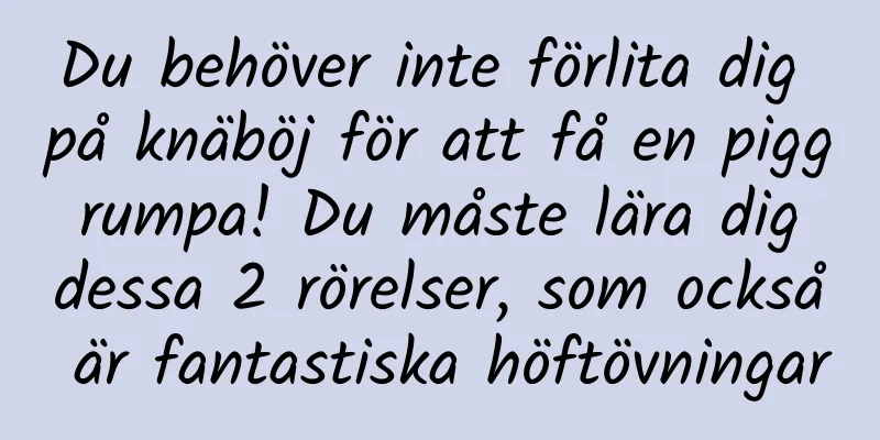 Du behöver inte förlita dig på knäböj för att få en pigg rumpa! Du måste lära dig dessa 2 rörelser, som också är fantastiska höftövningar