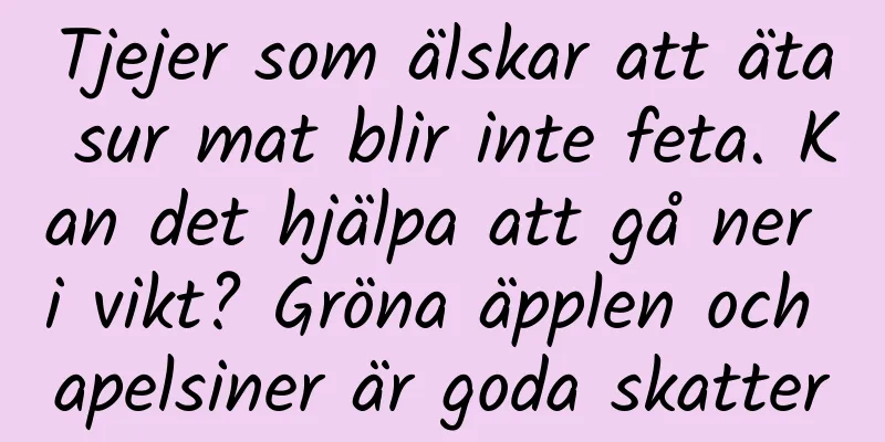 Tjejer som älskar att äta sur mat blir inte feta. Kan det hjälpa att gå ner i vikt? Gröna äpplen och apelsiner är goda skatter