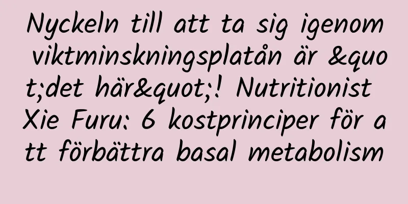 Nyckeln till att ta sig igenom viktminskningsplatån är "det här"! Nutritionist Xie Furu: 6 kostprinciper för att förbättra basal metabolism