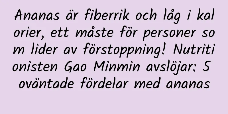 Ananas är fiberrik och låg i kalorier, ett måste för personer som lider av förstoppning! Nutritionisten Gao Minmin avslöjar: 5 oväntade fördelar med ananas