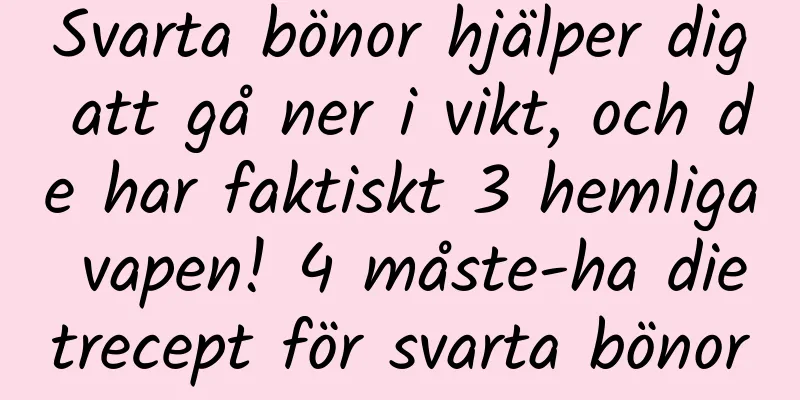 Svarta bönor hjälper dig att gå ner i vikt, och de har faktiskt 3 hemliga vapen! 4 måste-ha dietrecept för svarta bönor