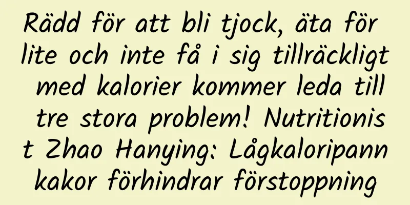 Rädd för att bli tjock, äta för lite och inte få i sig tillräckligt med kalorier kommer leda till tre stora problem! Nutritionist Zhao Hanying: Lågkaloripannkakor förhindrar förstoppning