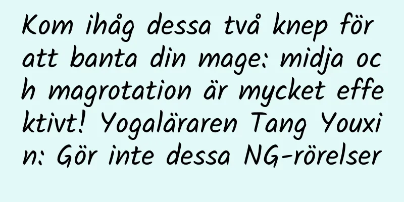 Kom ihåg dessa två knep för att banta din mage: midja och magrotation är mycket effektivt! Yogaläraren Tang Youxin: Gör inte dessa NG-rörelser