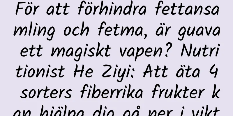 För att förhindra fettansamling och fetma, är guava ett magiskt vapen? Nutritionist He Ziyi: Att äta 4 sorters fiberrika frukter kan hjälpa dig gå ner i vikt