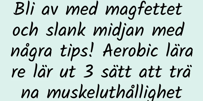 Bli av med magfettet och slank midjan med några tips! Aerobic lärare lär ut 3 sätt att träna muskeluthållighet